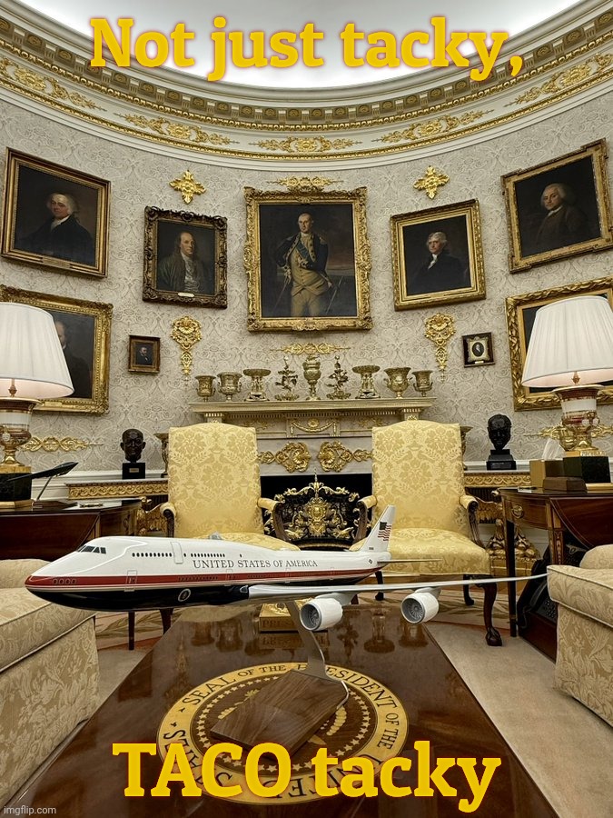 King Don Old Trump I and the decline of the US à la   TACO tacky | Not just tacky, TACO tacky | image tagged in king donald trump the first - gold oval office and bribes,not just tacky,taco tacky,tacky taco trump,nouveau riche,no class | made w/ Imgflip meme maker