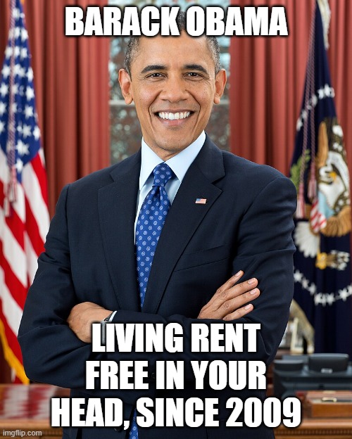 F Trump | BARACK OBAMA; LIVING RENT FREE IN YOUR HEAD, SINCE 2009 | image tagged in obama,barack obama,fucktrump,rick and morty-extra steps | made w/ Imgflip meme maker