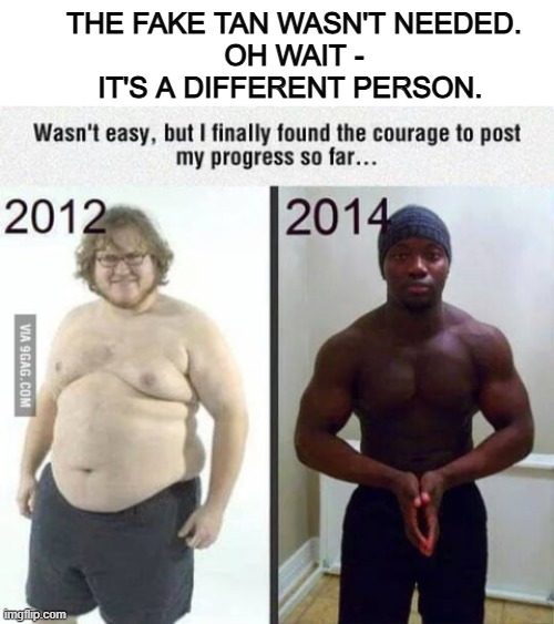 weight loss goals be like | THE FAKE TAN WASN'T NEEDED.
OH WAIT - IT'S A DIFFERENT PERSON. | image tagged in diet,weight loss,fitness,funny,hold up wait a minute something aint right | made w/ Imgflip meme maker