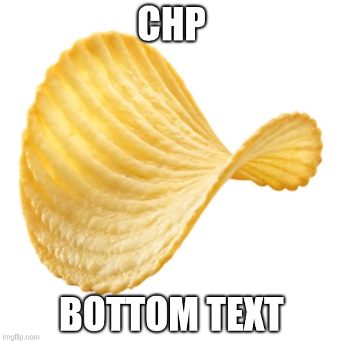 Chips | CHP; BOTTOM TEXT | image tagged in food,memes | made w/ Imgflip meme maker