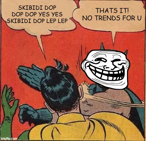 i told u not to see | SKIBIDI DOP DOP DOP YES YES SKIBIDI DOP LEP LEP; THATS IT! NO TRENDS FOR U | image tagged in memes,batman slapping robin,trends,tiktok,funny | made w/ Imgflip meme maker