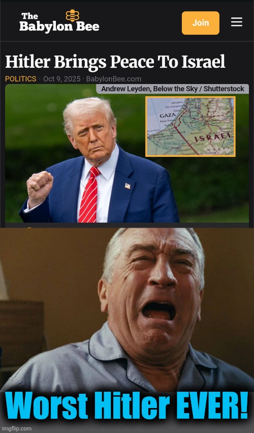 Bless you, Babylon Bee.  Bless you! | Worst Hitler EVER! | image tagged in deniro crying,memes,hitler,peace,israel,trump derangement syndrome | made w/ Imgflip meme maker