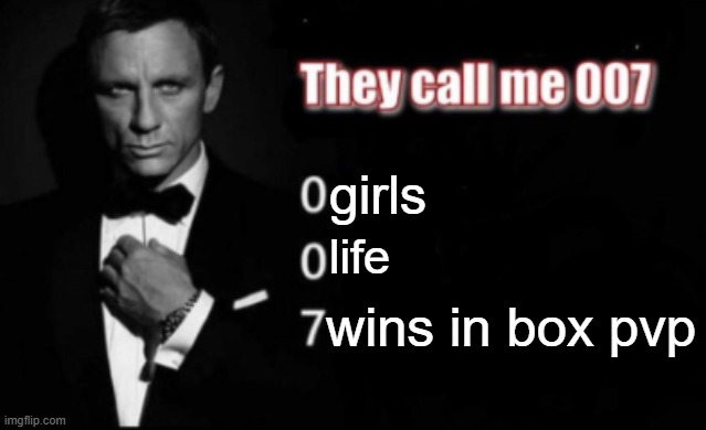 They call me 007 | girls; life; wins in box pvp | image tagged in they call me 007 | made w/ Imgflip meme maker