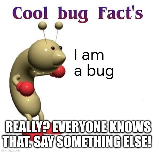 Captiain obvious is now a bug | I am a bug; REALLY? EVERYONE KNOWS THAT. SAY SOMETHING ELSE! | image tagged in cool bug facts api | made w/ Imgflip meme maker