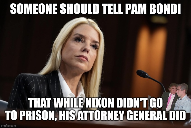 More crimes than Watergate already | SOMEONE SHOULD TELL PAM BONDI; THAT WHILE NIXON DIDN'T GO TO PRISON, HIS ATTORNEY GENERAL DID | image tagged in pam bondi,maga,prison bars,criminal,partners in crime | made w/ Imgflip meme maker
