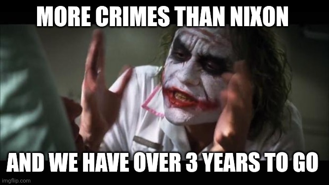 And everybody loses their minds Meme | MORE CRIMES THAN NIXON AND WE HAVE OVER 3 YEARS TO GO | image tagged in memes,and everybody loses their minds | made w/ Imgflip meme maker