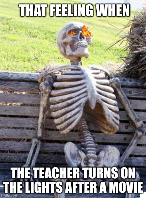 I'm putting memes on every classrooms door for april fools lmao | THAT FEELING WHEN; THE TEACHER TURNS ON THE LIGHTS AFTER A MOVIE | image tagged in memes,waiting skeleton | made w/ Imgflip meme maker