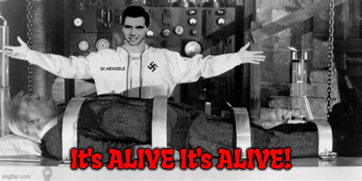 TrumpinsteinIt's alive it's aliveMAGA MonsterCovid 19 immunization | Dr.MENGELE; It's ALIVE It's ALIVE! | image tagged in trumpinstein,it's alive it's alive,maga monster,covid 19 immunization,trump goes to walter reed hospital | made w/ Imgflip meme maker