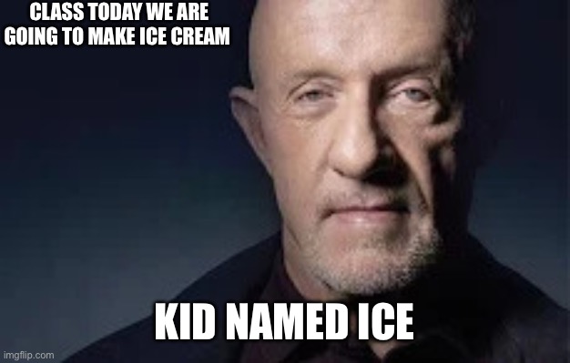 Kid named ice | CLASS TODAY WE ARE GOING TO MAKE ICE CREAM; KID NAMED ICE | image tagged in mike | made w/ Imgflip meme maker
