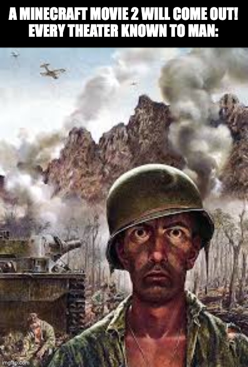 oh god not again... | A MINECRAFT MOVIE 2 WILL COME OUT!
EVERY THEATER KNOWN TO MAN: | image tagged in thousand yard stare,memes,minecraft,minecraft 2 | made w/ Imgflip meme maker