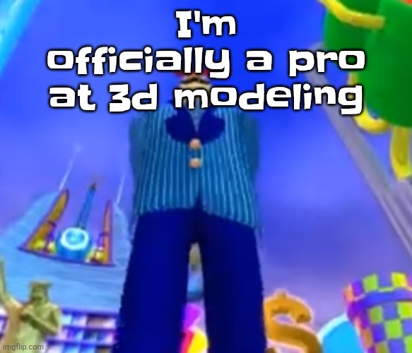 Aura farming | I'm officially a pro at 3d modeling | image tagged in aura farming | made w/ Imgflip meme maker