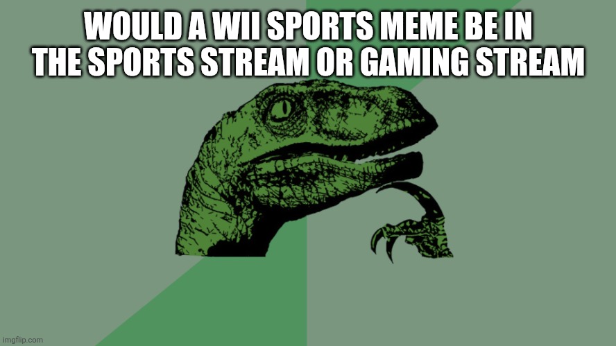 Idk | WOULD A WII SPORTS MEME BE IN THE SPORTS STREAM OR GAMING STREAM | image tagged in philosophy dinosaur | made w/ Imgflip meme maker