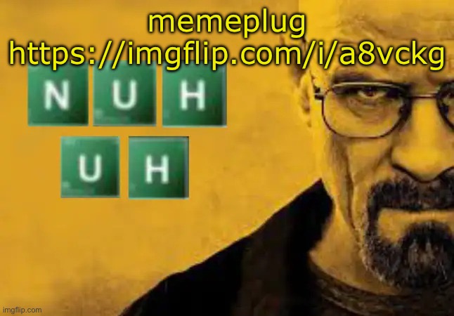 nuh uh | memeplug
https://imgflip.com/i/a8vckg | image tagged in nuh uh | made w/ Imgflip meme maker