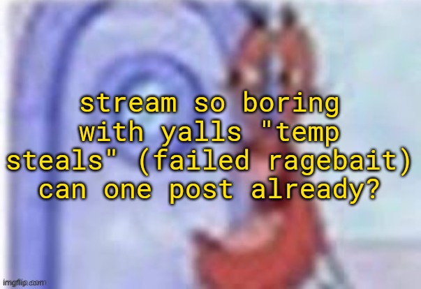 zex | stream so boring with yalls "temp steals" (failed ragebait) can one post already? | image tagged in 4k hd mr krabs | made w/ Imgflip meme maker