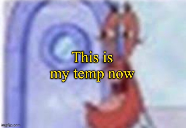 4k hd mr krabs | This is my temp now | image tagged in 4k hd mr krabs | made w/ Imgflip meme maker