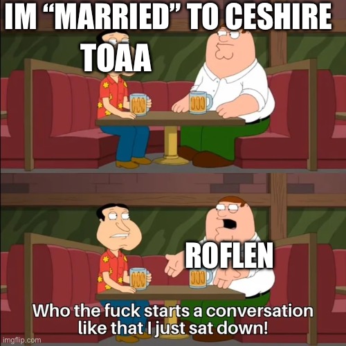 starts a conversation like that | IM “MARRIED” TO CESHIRE ROFLEN TOAA | image tagged in starts a conversation like that | made w/ Imgflip meme maker