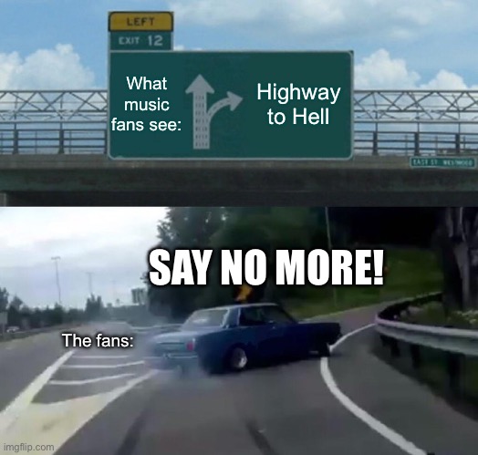 Music fans while driving | What music fans see:; Highway to Hell; SAY NO MORE! The fans: | image tagged in memes,left exit 12 off ramp | made w/ Imgflip meme maker