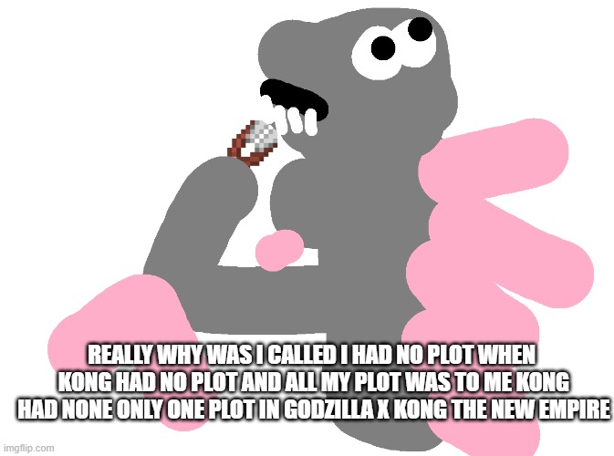 really all that warner bros finally listened to us about this that kong needed plot he was side plot all that time | REALLY WHY WAS I CALLED I HAD NO PLOT WHEN  KONG HAD NO PLOT AND ALL MY PLOT WAS TO ME KONG HAD NONE ONLY ONE PLOT IN GODZILLA X KONG THE NEW EMPIRE | image tagged in philosopher zilla with shears | made w/ Imgflip meme maker