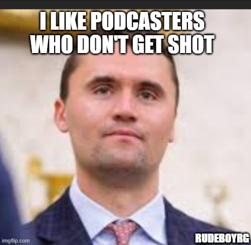 Charlie Kirk National Day of Remembrance | I LIKE PODCASTERS WHO DON'T GET SHOT; RUDEBOYRG | image tagged in charlie kirk,national day of remembrance,john mccain | made w/ Imgflip meme maker