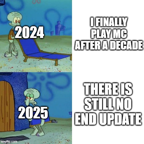 MINECRAFT END UPDATE MEME | I FINALLY PLAY MC AFTER A DECADE; 2024; THERE IS STILL NO END UPDATE; 2025 | image tagged in squidward chair | made w/ Imgflip meme maker