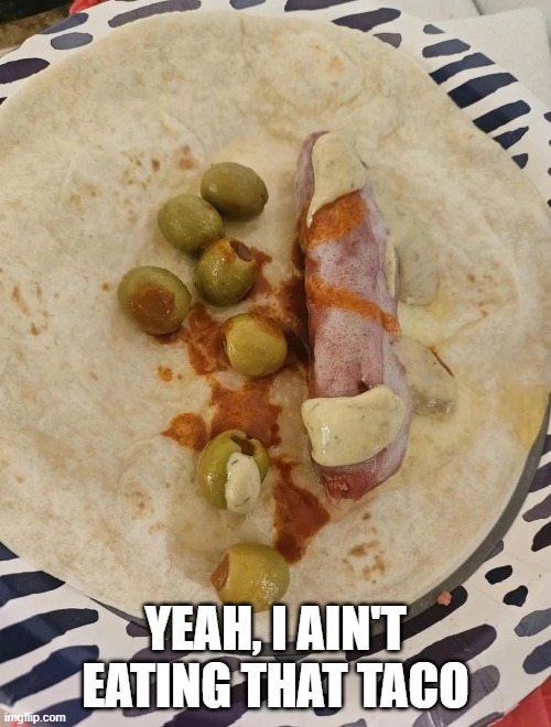 Cursed Taco | YEAH, I AIN'T EATING THAT TACO | image tagged in cursed image | made w/ Imgflip meme maker