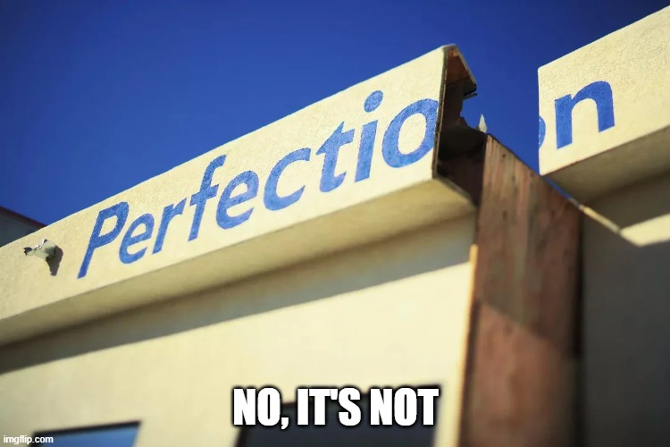 Perfection | NO, IT'S NOT | image tagged in you had one job | made w/ Imgflip meme maker