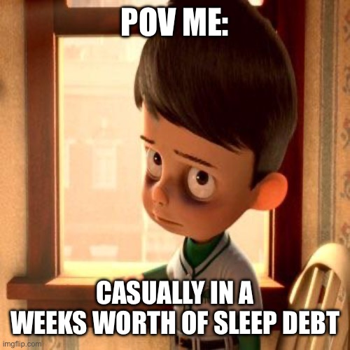 I’m totally fine ? | POV ME:; CASUALLY IN A WEEKS WORTH OF SLEEP DEBT | image tagged in meet the robinsons goob | made w/ Imgflip meme maker