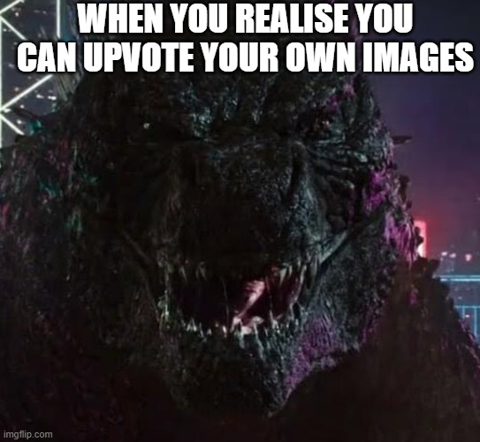 ME HERE TRY TO STOP ME NOW | WHEN YOU REALISE YOU CAN UPVOTE YOUR OWN IMAGES | image tagged in smiling godzilla | made w/ Imgflip meme maker