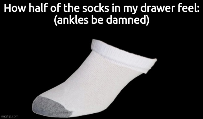 How half of the socks in my drawer feel:
(ankles be damned) | made w/ Imgflip meme maker