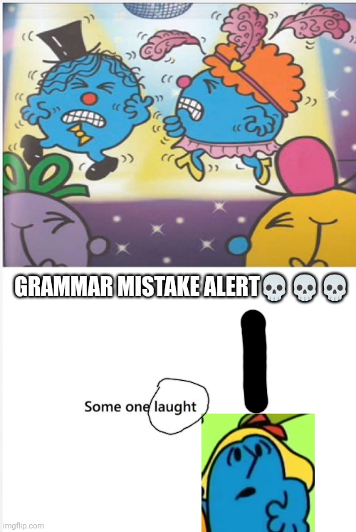 Wdym by "laught"? | GRAMMAR MISTAKE ALERT💀💀💀 | image tagged in rtcfimp 3,engrish,mr men,little miss,deviantart,oh wow are you actually reading these tags | made w/ Imgflip meme maker