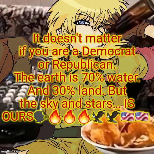 Millie's Seras Victoria Hellsing Ultimate Announcement template | It doesn't matter if you are a Democrat or Republican. The earth is 70% water. And 30% land. But the sky and stars… IS OURS🗣️🔥🔥🔥🦅🦅🇺🇸🇺🇸 | image tagged in millie's seras victoria hellsing ultimate announcement template | made w/ Imgflip meme maker