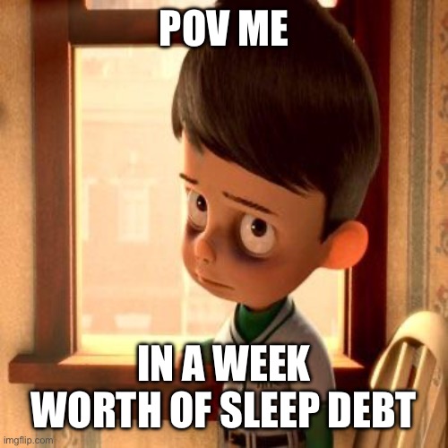 Meet the Robinsons Goob | POV ME; IN A WEEK WORTH OF SLEEP DEBT | image tagged in meet the robinsons goob | made w/ Imgflip meme maker