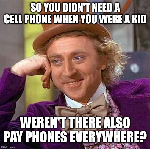The infrastructure that supported our childhoods no longer exists | SO YOU DIDN'T NEED A CELL PHONE WHEN YOU WERE A KID; WEREN'T THERE ALSO PAY PHONES EVERYWHERE? | image tagged in memes,creepy condescending wonka | made w/ Imgflip meme maker
