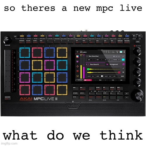 so theres a new mpc live; what do we think | made w/ Imgflip meme maker