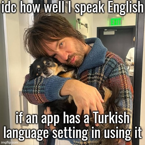 Kevin Parker hugging puppy | idc how well I speak English; if an app has a Turkish language setting in using it | image tagged in kevin parker hugging puppy | made w/ Imgflip meme maker
