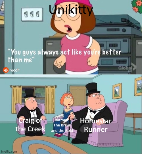 My Opinion on Cartoon Network Shows | Unikitty; Homestar Runner; Craig of the Creek; Batman: The Brave and the Bold | image tagged in you guys always act like you're better than me | made w/ Imgflip meme maker