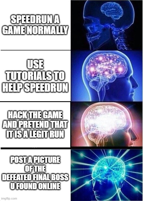 Expanding Brain | SPEEDRUN A GAME NORMALLY; USE TUTORIALS TO HELP SPEEDRUN; HACK THE GAME AND PRETEND THAT IT IS A LEGIT RUN; POST A PICTURE OF THE DEFEATED FINAL BOSS U FOUND ONLINE | image tagged in memes,expanding brain | made w/ Imgflip meme maker