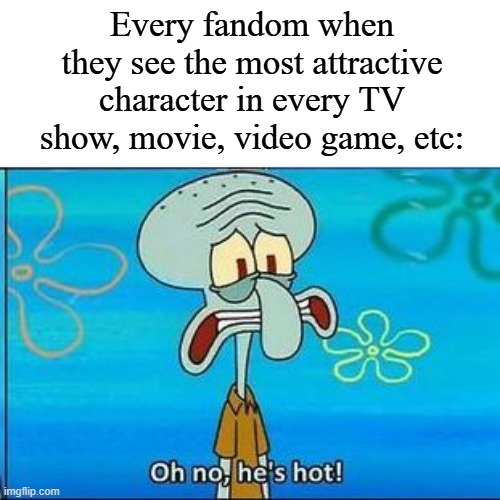 Imagine being attracted to a video game character, for example? | Every fandom when they see the most attractive character in every TV show, movie, video game, etc: | image tagged in oh no hes hot,memes,funny,fandom | made w/ Imgflip meme maker