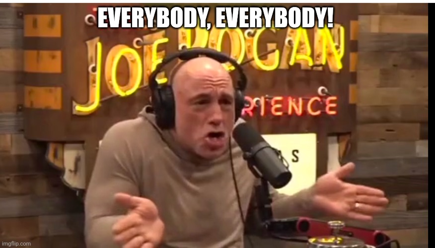 Everybody dance | EVERYBODY, EVERYBODY! | image tagged in memes,joe rogan | made w/ Imgflip meme maker