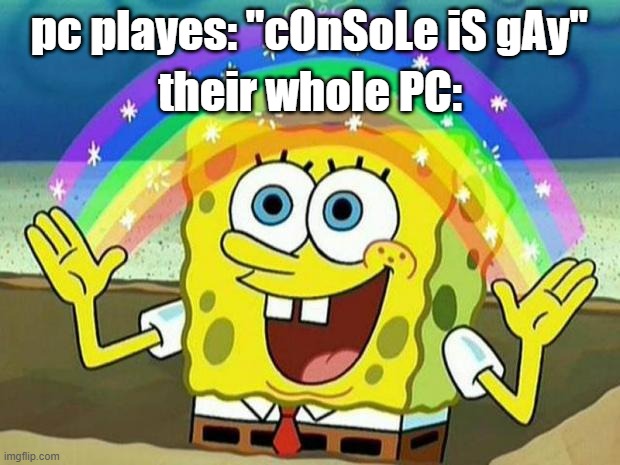 i hate when this happens | their whole PC:; pc playes: "cOnSoLe iS gAy" | image tagged in spongebob rainbow,imagination spongebob,gaming,pc,consoles,lgbtq | made w/ Imgflip meme maker