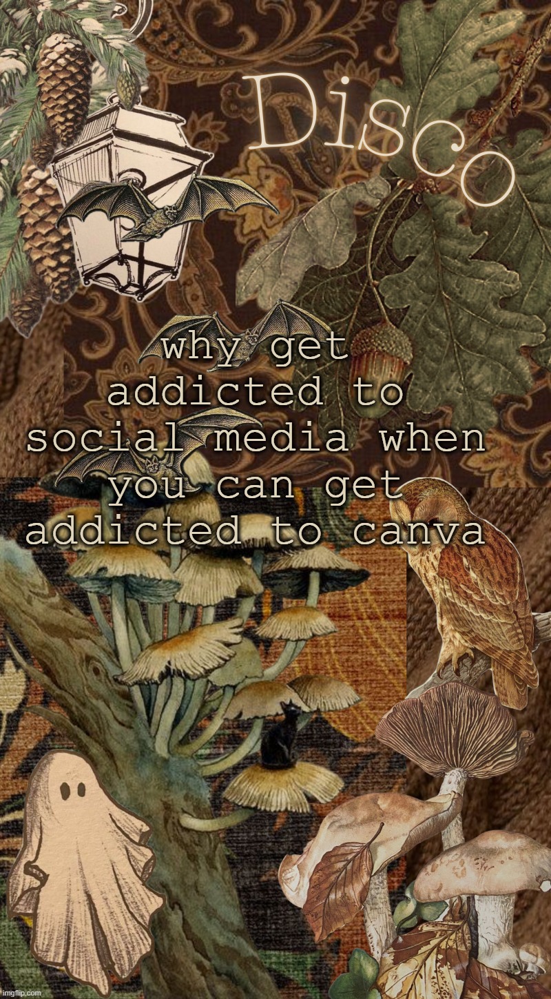 Disco's autumn temp | why get addicted to social media when you can get addicted to canva | image tagged in disco's autumn temp | made w/ Imgflip meme maker