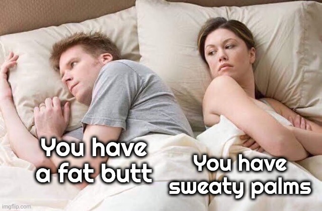 couple thinking bed | You have a fat butt You have sweaty palms | image tagged in couple thinking bed | made w/ Imgflip meme maker