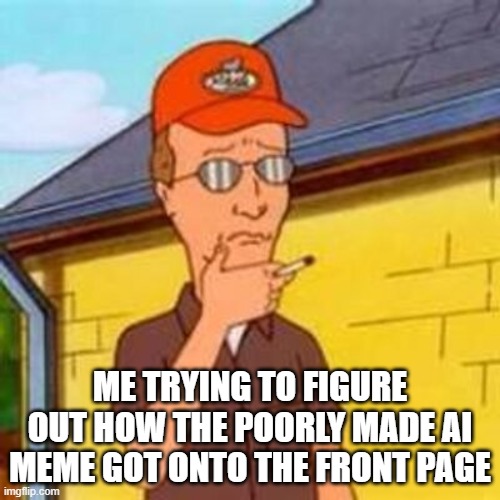 The AI memes are horrible | ME TRYING TO FIGURE OUT HOW THE POORLY MADE AI MEME GOT ONTO THE FRONT PAGE | image tagged in dale gribble thinking strokes chin | made w/ Imgflip meme maker