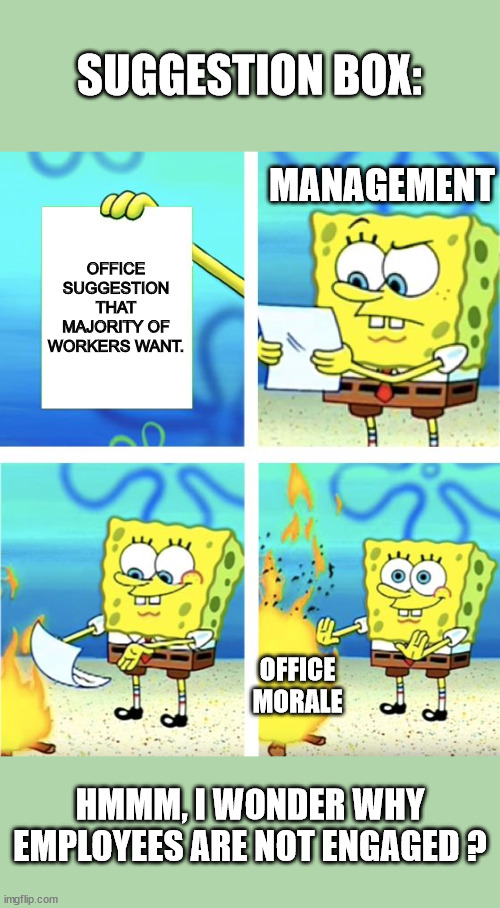 Employee Engagement | SUGGESTION BOX:; MANAGEMENT; OFFICE SUGGESTION THAT MAJORITY OF WORKERS WANT. OFFICE MORALE; HMMM, I WONDER WHY EMPLOYEES ARE NOT ENGAGED ? | image tagged in spongebob burning paper,input ignored,office suggestion box,morale,employees,just a job | made w/ Imgflip meme maker