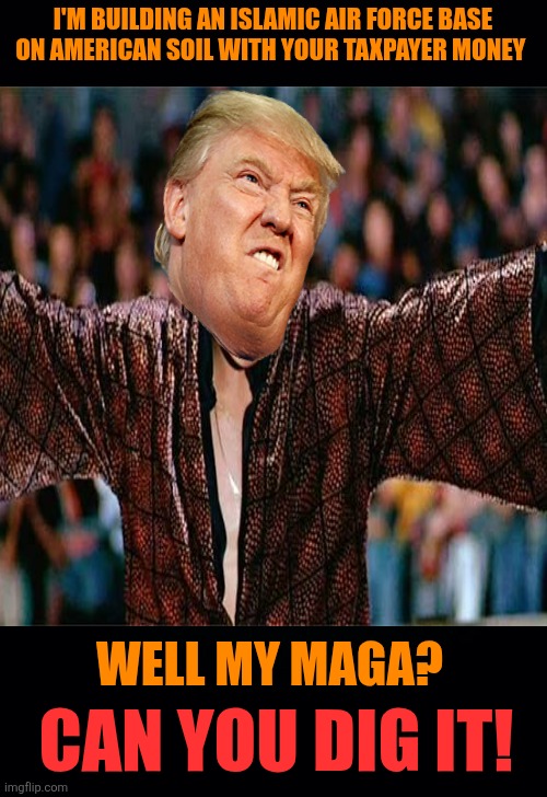 Laura Loomer calls Presidents plans to build a Military base in Idaho a 'Betrayal' | I'M BUILDING AN ISLAMIC AIR FORCE BASE ON AMERICAN SOIL WITH YOUR TAXPAYER MONEY; WELL MY MAGA? CAN YOU DIG IT! | image tagged in trump,steps in it,maga,muslims,foreign military base in usa | made w/ Imgflip meme maker