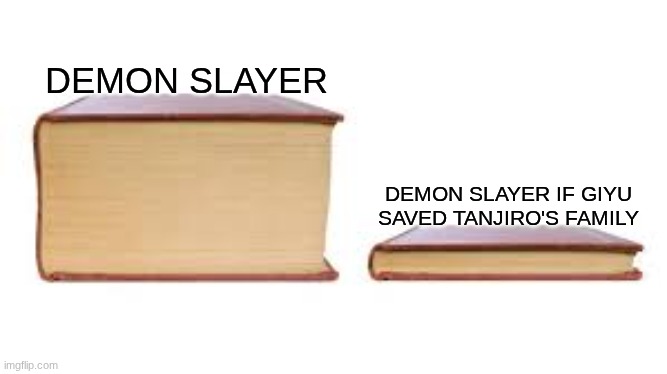 Yes | DEMON SLAYER; DEMON SLAYER IF GIYU SAVED TANJIRO'S FAMILY | image tagged in big book small book | made w/ Imgflip meme maker