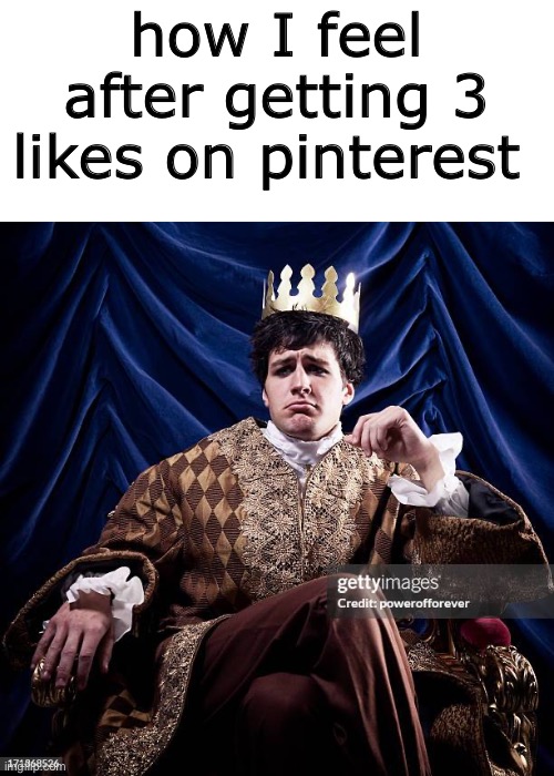 how I feel after getting 3 likes on pinterest | made w/ Imgflip meme maker