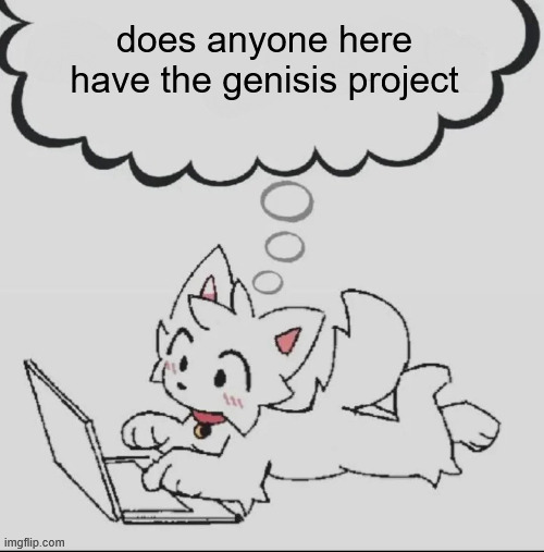 who wnat to play | does anyone here have the genisis project | image tagged in huh guh hwuh | made w/ Imgflip meme maker