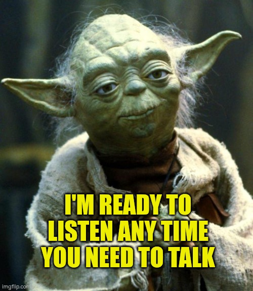 I'm ready to listen whenever you need to talk | I'M READY TO LISTEN ANY TIME YOU NEED TO TALK | image tagged in listening,active listening,wellbeing,autism,mental health | made w/ Imgflip meme maker