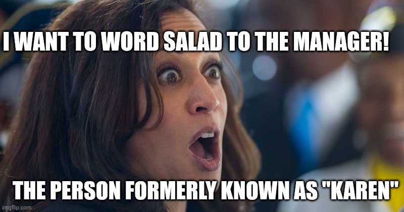 kamala harriss | THE PERSON FORMERLY KNOWN AS "KAREN" I WANT TO WORD SALAD TO THE MANAGER! | image tagged in kamala harriss | made w/ Imgflip meme maker